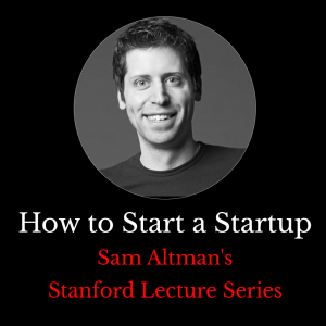 Sam Altman's Stanford Lecture Series "How to start a Startup"